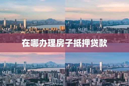 在哪办理房子抵押贷款