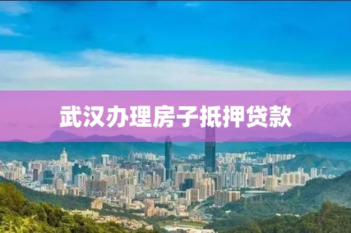 武汉办理房子抵押贷款