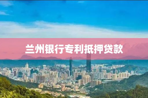 兰州银行专利抵押贷款