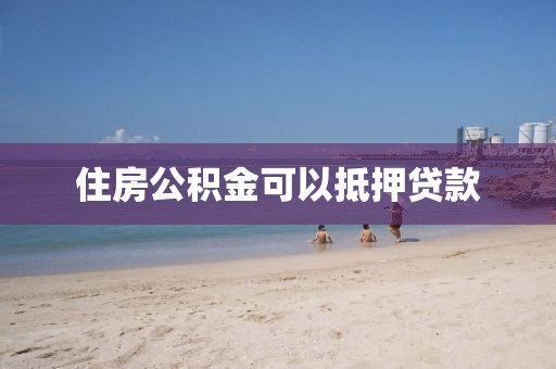住房公积金可以抵押贷款