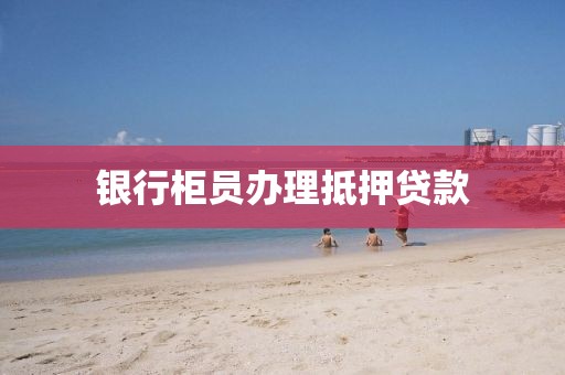 银行柜员办理抵押贷款