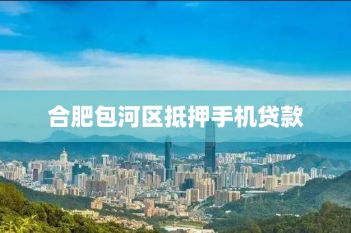 合肥包河区抵押手机贷款