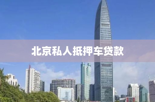 北京私人抵押车贷款