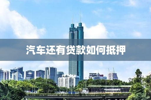 汽车还有贷款如何抵押