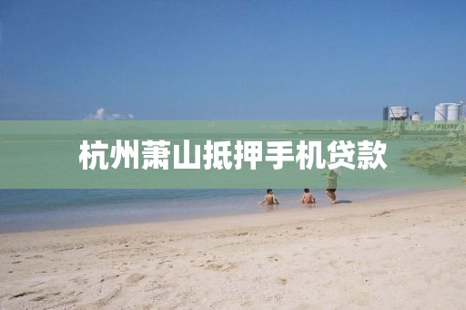 杭州萧山抵押手机贷款