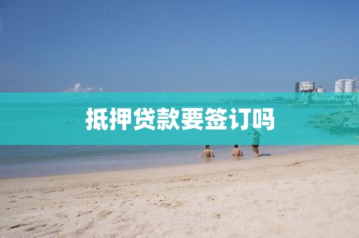 抵押贷款要签订吗