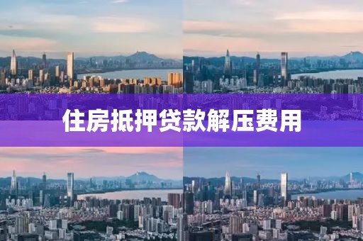 住房抵押贷款解压费用