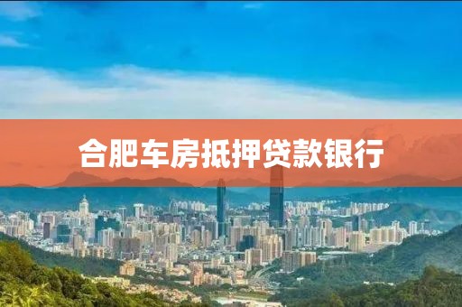 合肥车房抵押贷款银行