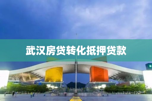 武汉房贷转化抵押贷款