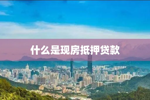 什么是现房抵押贷款