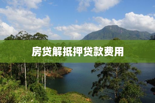 房贷解抵押贷款费用