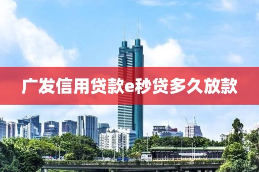广发信用贷款e秒贷多久放款