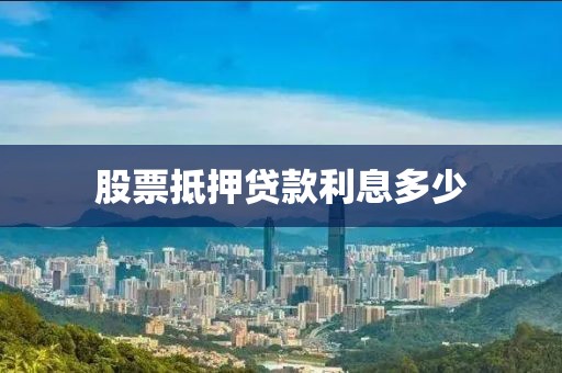 股票抵押贷款利息多少