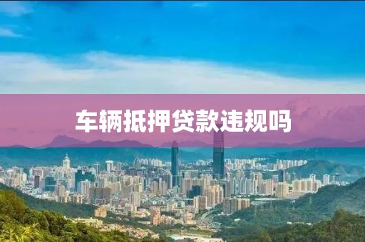 车辆抵押贷款违规吗