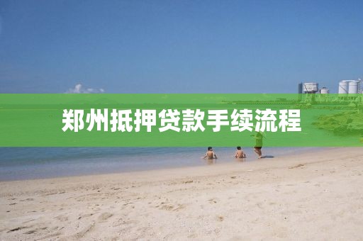 郑州抵押贷款手续流程