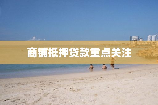 商铺抵押贷款重点关注