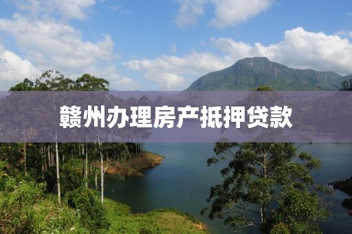 赣州办理房产抵押贷款