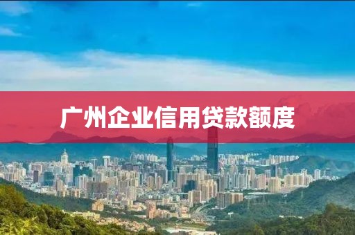 广州企业信用贷款额度