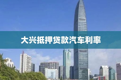 大兴抵押贷款汽车利率
