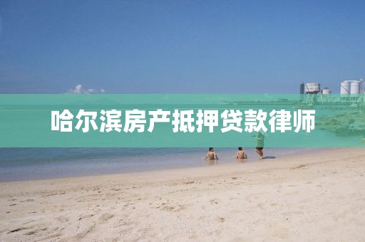 哈尔滨房产抵押贷款律师