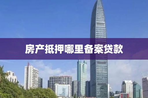 房产抵押哪里备案贷款