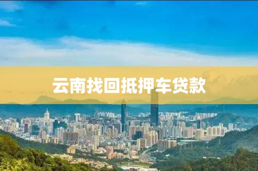 云南找回抵押车贷款