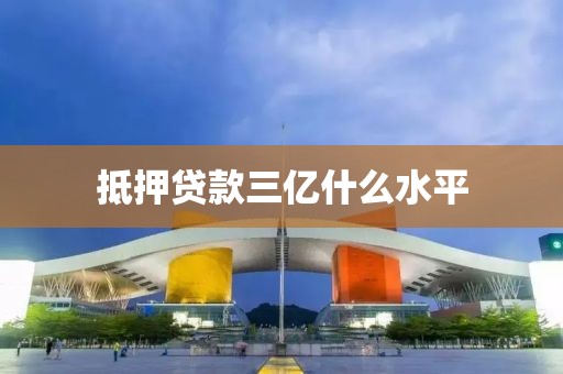 抵押贷款三亿什么水平