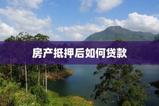 房产抵押后如何贷款