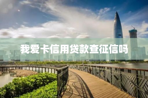 我爱卡信用贷款查征信吗