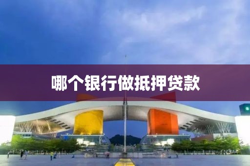 哪个银行做抵押贷款