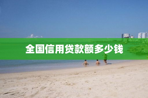 全国信用贷款额多少钱