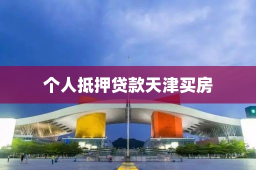 个人抵押贷款天津买房
