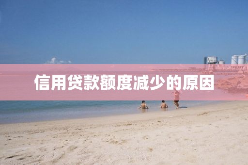 信用贷款额度减少的原因