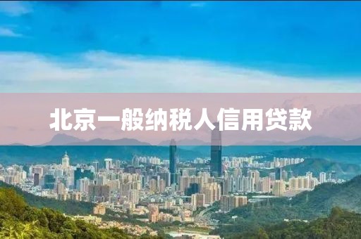 北京一般纳税人信用贷款
