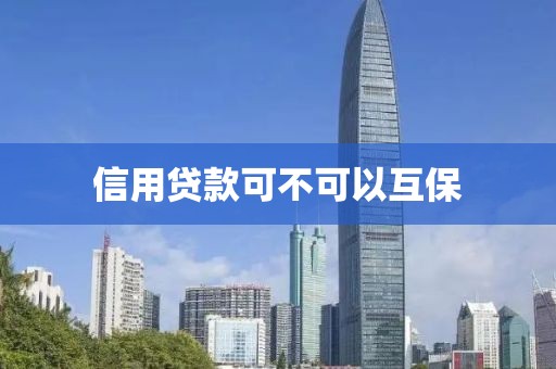 信用贷款可不可以互保
