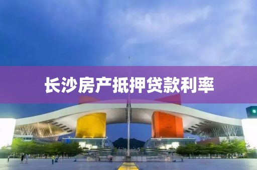 长沙房产抵押贷款利率