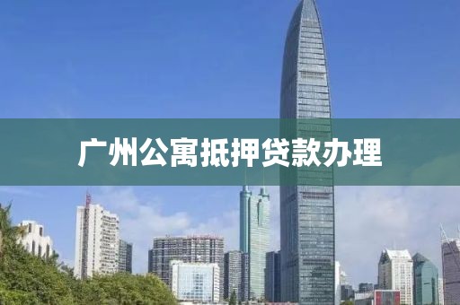 广州公寓抵押贷款办理