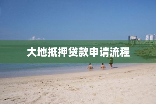 大地抵押贷款申请流程