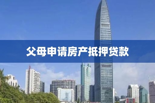 父母申请房产抵押贷款