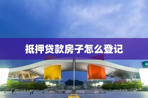 抵押贷款房子怎么登记