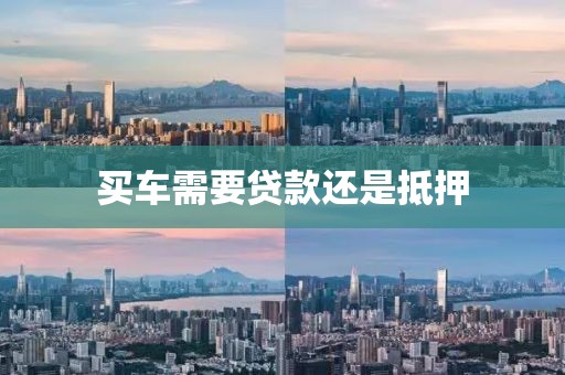 买车需要贷款还是抵押