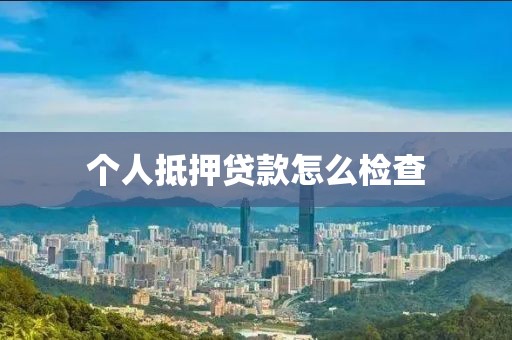 个人抵押贷款怎么检查