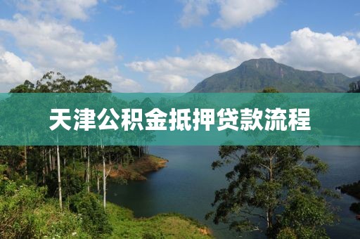 天津公积金抵押贷款流程