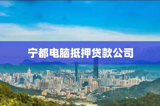 宁都电脑抵押贷款公司