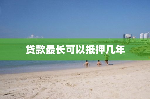 贷款最长可以抵押几年
