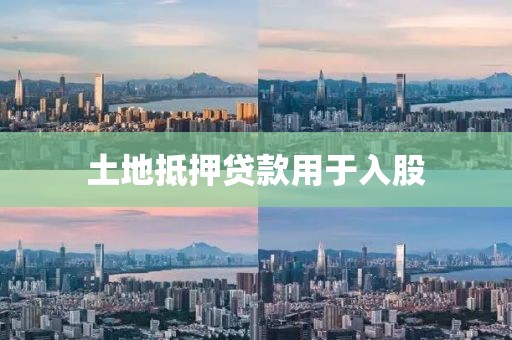 土地抵押贷款用于入股