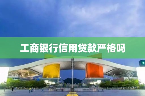 工商银行信用贷款严格吗