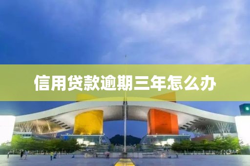 信用贷款逾期三年怎么办