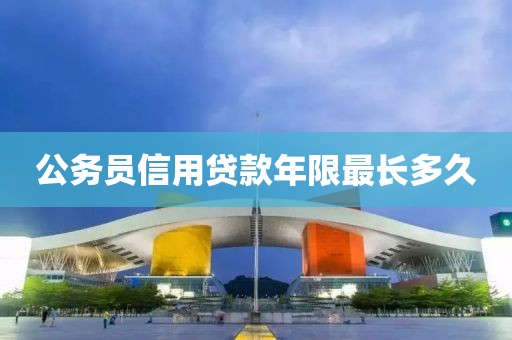 公务员信用贷款年限最长多久