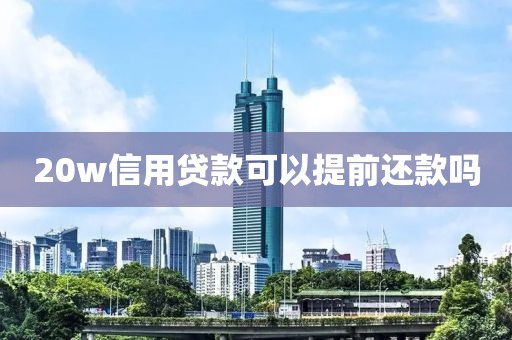 20w信用贷款可以提前还款吗